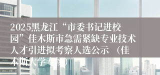 2025黑龙江“市委书记进校园”佳木斯市急需紧缺专业技术人才引进拟考察人选公示 （佳木斯大学专场）