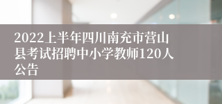 2022上半年四川南充市营山县考试招聘中小学教师120人公告