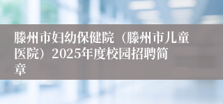 滕州市妇幼保健院（滕州市儿童医院）2025年度校园招聘简章