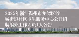 2025年浙江温州市龙湾区沙城街道社区卫生服务中心公开招聘编外工作人员1人公告