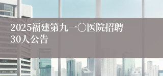 2025福建第九一〇医院招聘30人公告