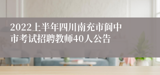 2022上半年四川南充市阆中市考试招聘教师40人公告