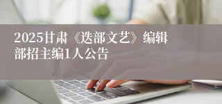 2025甘肃《迭部文艺》编辑部招主编1人公告