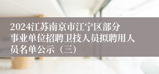 2024江苏南京市江宁区部分事业单位招聘卫技人员拟聘用人员名单公示（三）