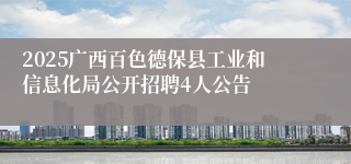 2025广西百色德保县工业和信息化局公开招聘4人公告