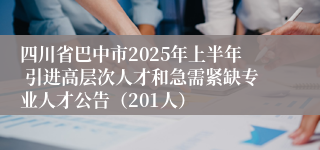 四川省巴中市2025年上半年 引进高层次人才和急需紧缺专业人才公告（201人）