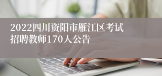 2022四川资阳市雁江区考试招聘教师170人公告