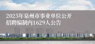 2025年泉州市事业单位公开招聘编制内1629人公告