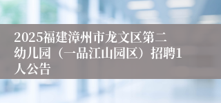 2025福建漳州市龙文区第二幼儿园（一品江山园区）招聘1人公告