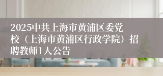 2025中共上海市黄浦区委党校（上海市黄浦区行政学院）招聘教师1人公告