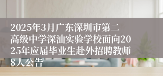 2025年3月广东深圳市第二高级中学深汕实验学校面向2025年应届毕业生赴外招聘教师8人公告
