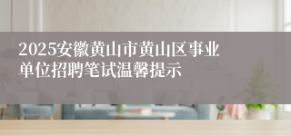 2025安徽黄山市黄山区事业单位招聘笔试温馨提示