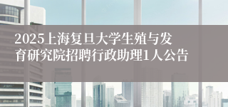 2025上海复旦大学生殖与发育研究院招聘行政助理1人公告
