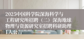 2025中国科学院深海科学与工程研究所招聘（二）深海地球物理与资源研究室招聘科研助理1人公告