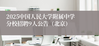 2025中国人民大学附属中学分校招聘9人公告（北京）