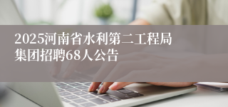 2025河南省水利第二工程局集团招聘68人公告