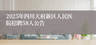 2025年四川天府新区人民医院招聘58人公告