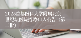 2025首都医科大学附属北京世纪坛医院招聘41人公告（第二批）