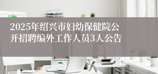 2025年绍兴市妇幼保健院公开招聘编外工作人员3人公告