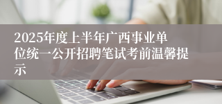 2025年度上半年广西事业单位统一公开招聘笔试考前温馨提示