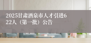 2025甘肃酒泉市人才引进622人（第一批）公告