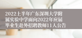 2022上半年广东深圳大学附属实验中学面向2022年应届毕业生赴外招聘教师11人公告