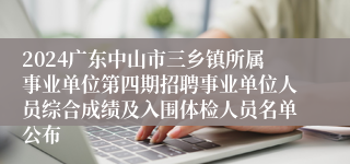 2024广东中山市三乡镇所属事业单位第四期招聘事业单位人员综合成绩及入围体检人员名单公布
