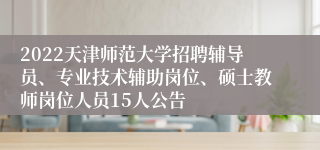 2022天津师范大学招聘辅导员、专业技术辅助岗位、硕士教师岗位人员15人公告