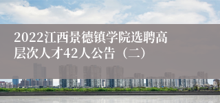 2022江西景德镇学院选聘高层次人才42人公告（二）