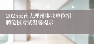 2025云南大理州事业单位招聘笔试考试温馨提示