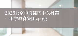 2025北京市海淀区中关村第一小学教育集团zp gg 