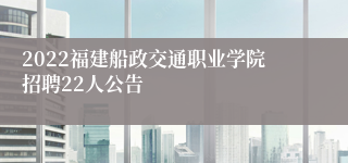 2022福建船政交通职业学院招聘22人公告