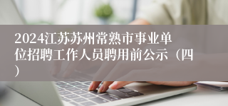 2024江苏苏州常熟市事业单位招聘工作人员聘用前公示（四）