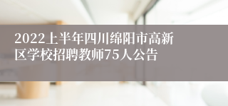 2022上半年四川绵阳市高新区学校招聘教师75人公告