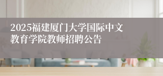 2025福建厦门大学国际中文教育学院教师招聘公告