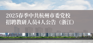2025春季中共杭州市委党校招聘教研人员4人公告（浙江）