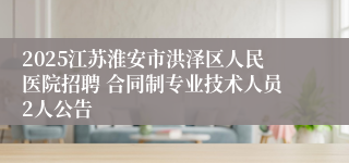 2025江苏淮安市洪泽区人民医院招聘 合同制专业技术人员2人公告