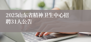 2025山东省精神卫生中心招聘31人公告