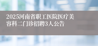 2025河南省职工医院医疗美容科二门诊招聘3人公告