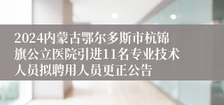 2024内蒙古鄂尔多斯市杭锦旗公立医院引进11名专业技术人员拟聘用人员更正公告
