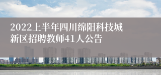 2022上半年四川绵阳科技城新区招聘教师41人公告