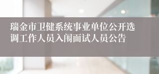 瑞金市卫健系统事业单位公开选调工作人员入闱面试人员公告