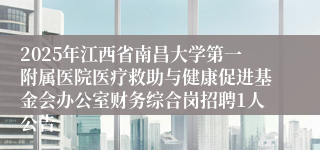 2025年江西省南昌大学第一附属医院医疗救助与健康促进基金会办公室财务综合岗招聘1人公告