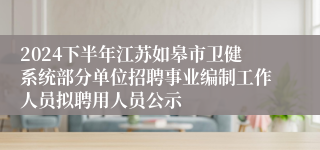 2024下半年江苏如皋市卫健系统部分单位招聘事业编制工作人员拟聘用人员公示