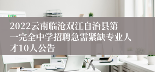 2022云南临沧双江自治县第一完全中学招聘急需紧缺专业人才10人公告