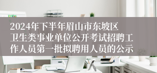 2024年下半年眉山市东坡区卫生类事业单位公开考试招聘工作人员第一批拟聘用人员的公示