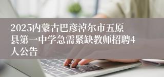 2025内蒙古巴彦淖尔市五原县第一中学急需紧缺教师招聘4人公告
