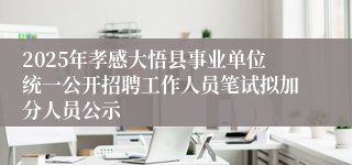 2025年孝感大悟县事业单位统一公开招聘工作人员笔试拟加分人员公示