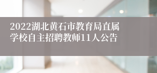 2022湖北黄石市教育局直属学校自主招聘教师11人公告