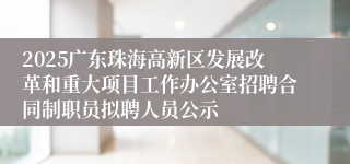 2025广东珠海高新区发展改革和重大项目工作办公室招聘合同制职员拟聘人员公示